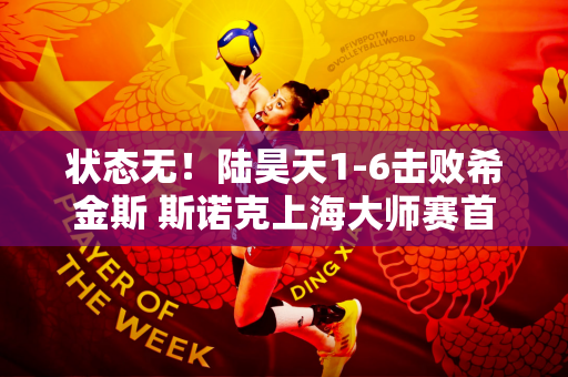 状态无！陆昊天1-6击败希金斯 斯诺克上海大师赛首轮失利