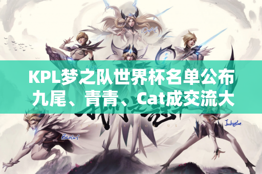 KPL梦之队世界杯名单公布 九尾、青青、Cat成交流大使