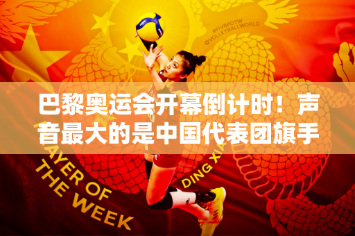 巴黎奥运会开幕倒计时！声音最大的是中国代表团旗手马龙 三大奥运冠军未必能夺冠