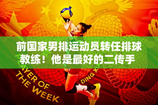 前国家男排运动员转任排球教练！他是最好的二传手 他很帅 还参加过《非诚勿扰》！