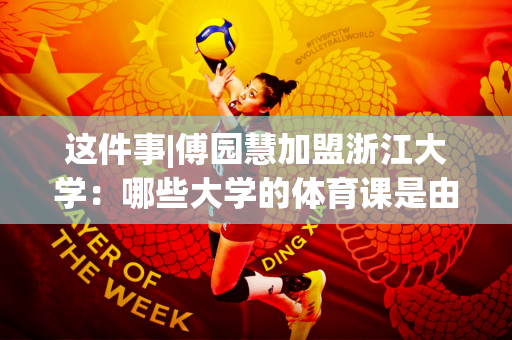 这件事|傅园慧加盟浙江大学：哪些大学的体育课是由世界冠军授课