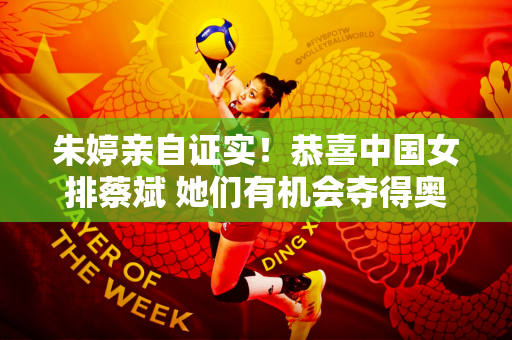 朱婷亲自证实！恭喜中国女排蔡斌 她们有机会夺得奥运冠军