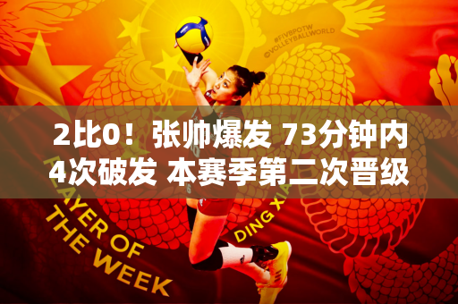 2比0！张帅爆发 73分钟内4次破发 本赛季第二次晋级总决赛