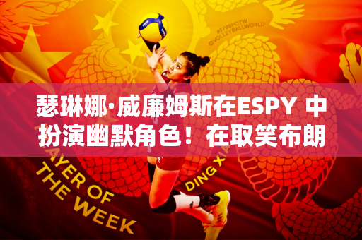 瑟琳娜·威廉姆斯在ESPY 中扮演幽默角色！在取笑布朗尼后 她深情地向莎拉波娃致敬