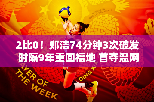 2比0！郑洁74分钟3次破发 时隔9年重回福地 首夺温网成年赛冠军