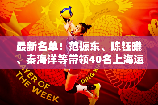 最新名单！范振东、陈钰曦、秦海洋等带领40名上海运动员征战巴黎奥运会