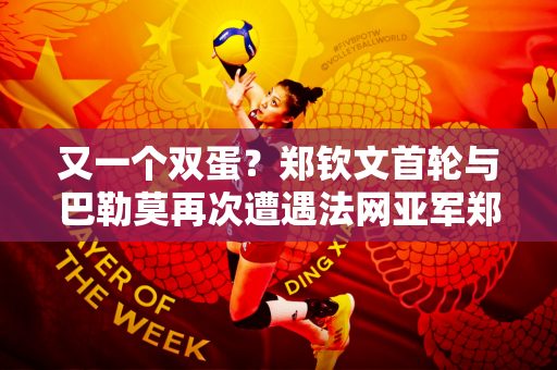 又一个双蛋？郑钦文首轮与巴勒莫再次遭遇法网亚军郑赛赛重回单打
