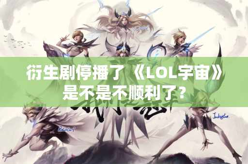 衍生剧停播了 《LOL宇宙》是不是不顺利了？