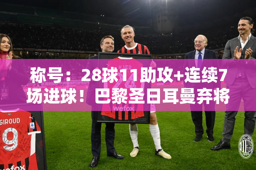 称号：28球11助攻+连续7场进球！巴黎圣日耳曼弃将实现转型 主动承认错误欲重回国米