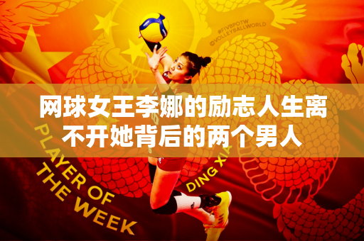 网球女王李娜的励志人生离不开她背后的两个男人