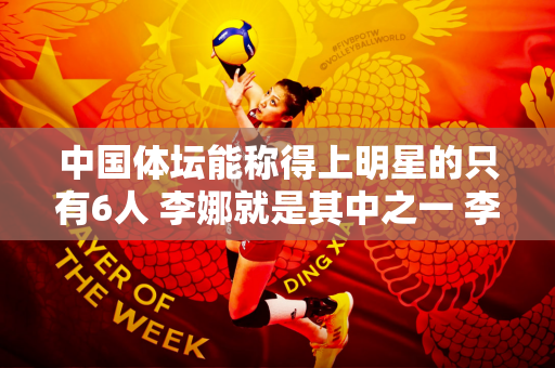 中国体坛能称得上明星的只有6人 李娜就是其中之一 李宁和邓亚萍不在名单之中