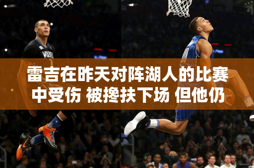 雷吉在昨天对阵湖人的比赛中受伤 被搀扶下场 但他仍然没有忘记给乔丹一个手势