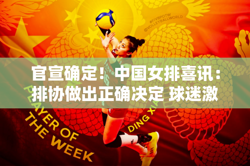 官宣确定！中国女排喜讯：排协做出正确决定 球迷激动