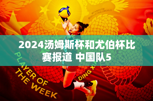 2024汤姆斯杯和尤伯杯比赛报道 中国队5
