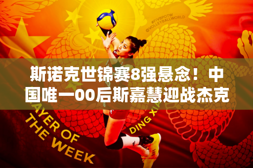 斯诺克世锦赛8强悬念！中国唯一00后斯嘉慧迎战杰克琼斯