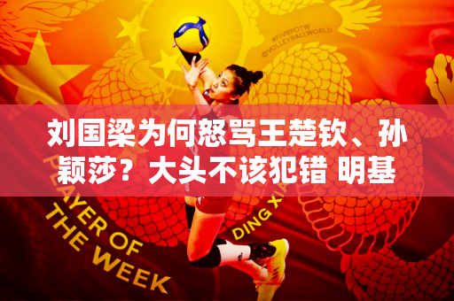 刘国梁为何怒骂王楚钦、孙颖莎？大头不该犯错 明基揭秘内幕