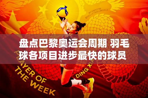 盘点巴黎奥运会周期 羽毛球各项目进步最快的球员 石宇奇位列其中