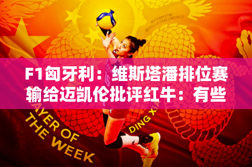 F1匈牙利：维斯塔潘排位赛输给迈凯伦批评红牛：有些人需要醒悟