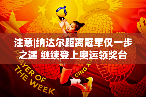 注意|纳达尔距离冠军仅一步之遥 继续登上奥运领奖台