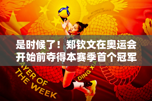 是时候了！郑钦文在奥运会开始前夺得本赛季首个冠军