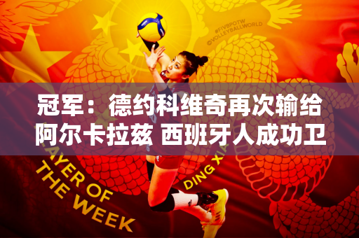 冠军：德约科维奇再次输给阿尔卡拉兹 西班牙人成功卫冕温网冠军