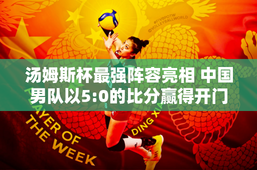 汤姆斯杯最强阵容亮相 中国男队以5:0的比分赢得开门红