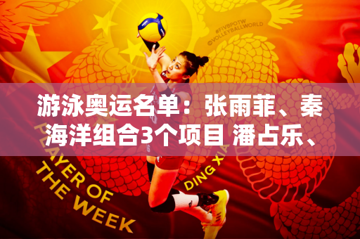 游泳奥运名单：张雨菲、秦海洋组合3个项目 潘占乐、李冰洁组合4个项目