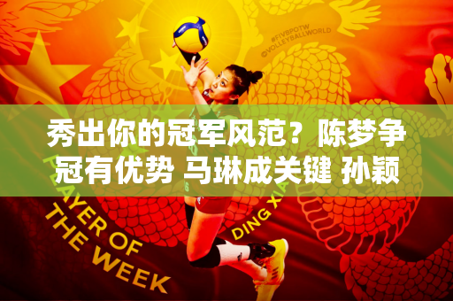 秀出你的冠军风范？陈梦争冠有优势 马琳成关键 孙颖莎心里却有差距