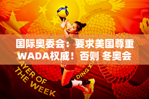 国际奥委会：要求美国尊重WADA权威！否则 冬奥会主办权将被剥夺