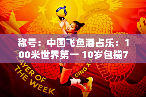 称号：中国飞鱼潘占乐：100米世界第一 10岁包揽7枚金牌 据说比孙杨还快