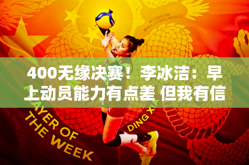400无缘决赛！李冰洁：早上动员能力有点差 但我有信心