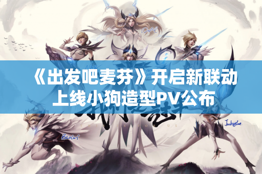 《出发吧麦芬》开启新联动 上线小狗造型PV公布