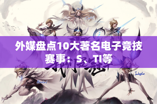 外媒盘点10大著名电子竞技赛事：S、TI等