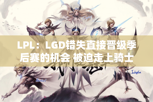 LPL：LGD错失直接晋级季后赛的机会 被迫走上骑士之路