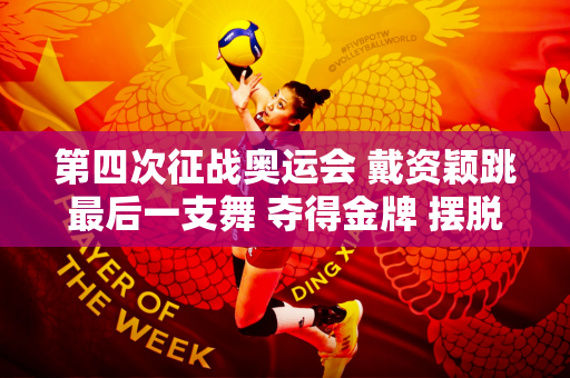第四次征战奥运会 戴资颖跳最后一支舞 夺得金牌 摆脱无冕之遗憾 完成传奇生涯