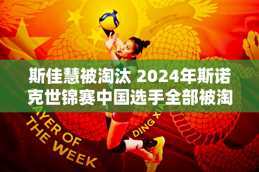 斯佳慧被淘汰 2024年斯诺克世锦赛中国选手全部被淘汰