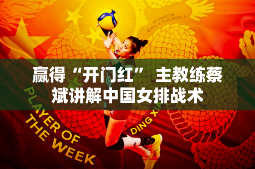 赢得“开门红” 主教练蔡斌讲解中国女排战术