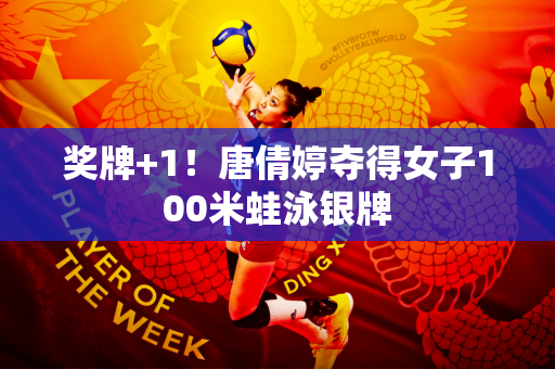 奖牌+1！唐倩婷夺得女子100米蛙泳银牌