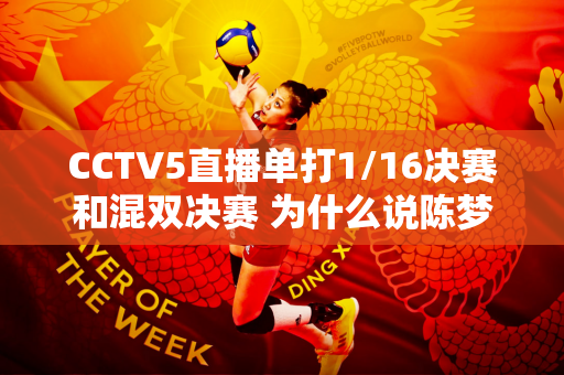 CCTV5直播单打1/16决赛和混双决赛 为什么说陈梦、王楚钦、孙颖莎能挑战？附时间表