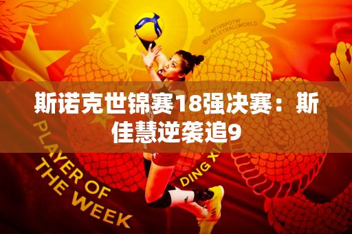 斯诺克世锦赛18强决赛：斯佳慧逆袭追9