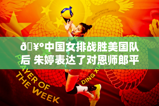 🥰中国女排战胜美国队后 朱婷表达了对恩师郎平的爱 郎平以一个吻回应了他的爱徒