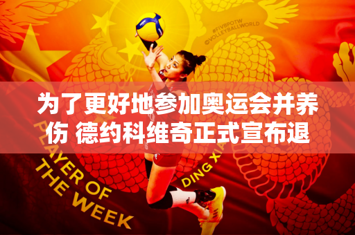 为了更好地参加奥运会并养伤 德约科维奇正式宣布退出罗杰斯杯大师赛