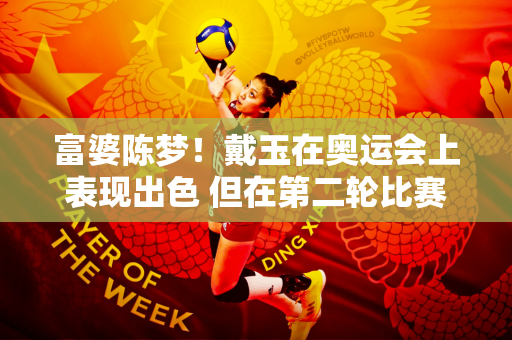 富婆陈梦！戴玉在奥运会上表现出色 但在第二轮比赛中苦苦挣扎 马琳和李泔都很紧张