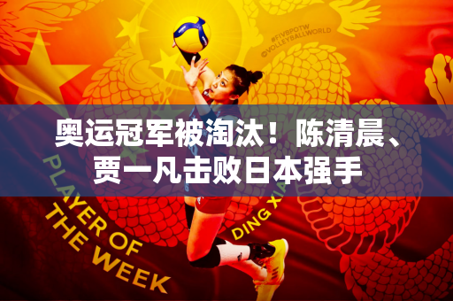 奥运冠军被淘汰！陈清晨、贾一凡击败日本强手