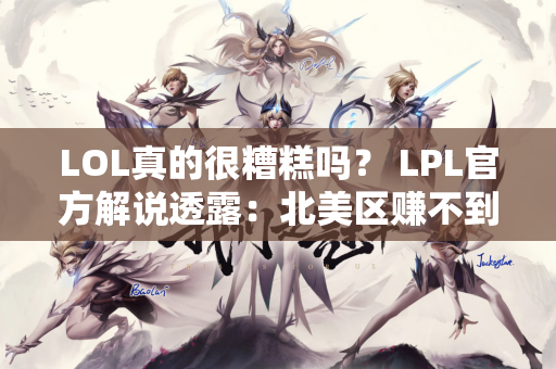 LOL真的很糟糕吗？ LPL官方解说透露：北美区赚不到钱 连工作室都没有了