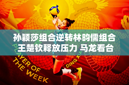 孙颖莎组合逆转林昀儒组合 王楚钦释放压力 马龙看台上表现从容