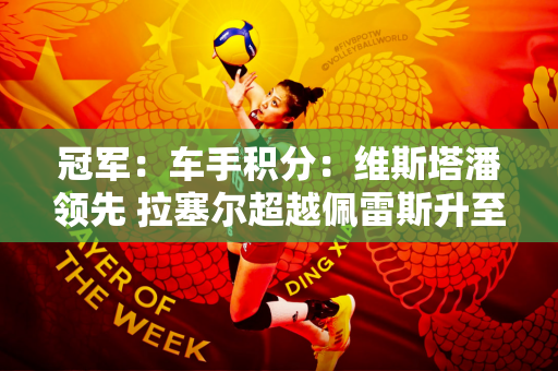 冠军：车手积分：维斯塔潘领先 拉塞尔超越佩雷斯升至第七位；周冠宇博塔斯0分