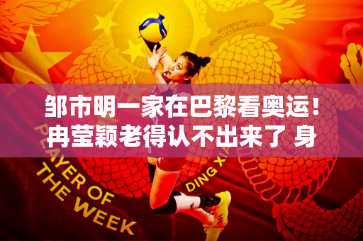 邹市明一家在巴黎看奥运！冉莹颖老得认不出来了 身材臃肿 女神变大妈