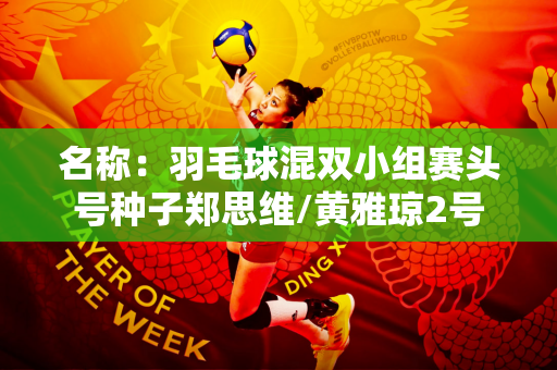 名称：羽毛球混双小组赛头号种子郑思维/黄雅琼2号