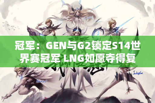 冠军：GEN与G2锁定S14世界赛冠军 LNG如愿夺得复活A 御三家彻底被淘汰